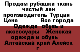 Продам рубашки,ткань чистый лен,производитель Турция › Цена ­ 1 500 - Все города Одежда, обувь и аксессуары » Женская одежда и обувь   . Алтайский край,Алейск г.